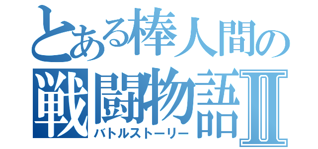 とある棒人間の戦闘物語Ⅱ（バトルストーリー）