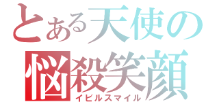 とある天使の悩殺笑顔（イビルスマイル）