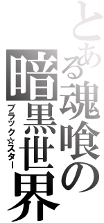 とある魂喰の暗黒世界（ブラック☆スター）