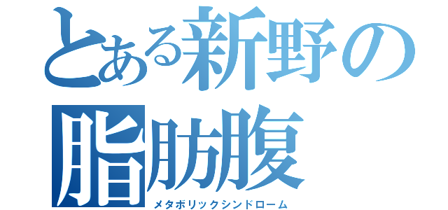 とある新野の脂肪腹（メタボリックシンドローム）