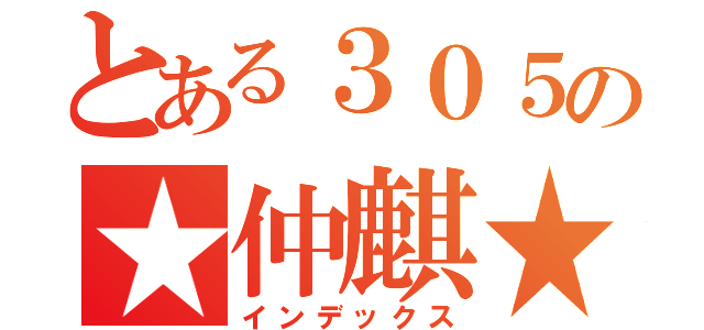 とある３０５の★仲麒★（インデックス）