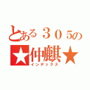 とある３０５の★仲麒★（インデックス）