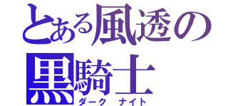 とある風透の黒騎士（ダーク ナイト）