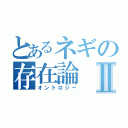 とあるネギの存在論Ⅱ（オントロジー）