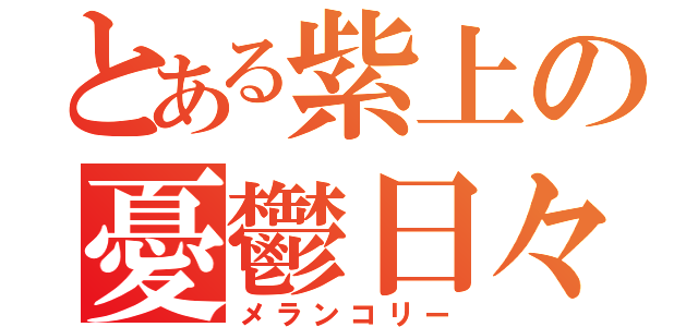 とある紫上の憂鬱日々（メランコリー）