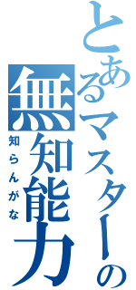 とあるマスターの無知能力（知らんがな）