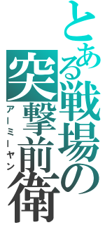 とある戦場の突撃前衛（アーミーヤン）