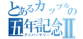 とあるカップルの五年記念Ⅱ（アニバーサリー）