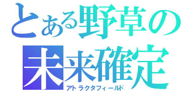 とある野草の未来確定（アトラクタフィールド）