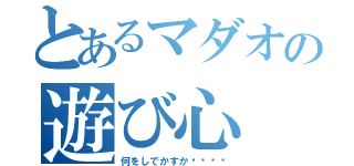 とあるマダオの遊び心（何をしでかすか••••）