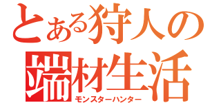 とある狩人の端材生活（モンスターハンター）