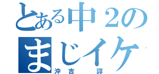 とある中２のまじイケメン（沖吉 諄）