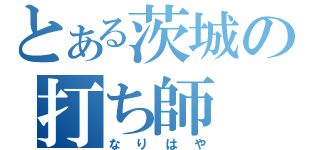 とある茨城の打ち師（なりはや）