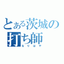 とある茨城の打ち師（なりはや）