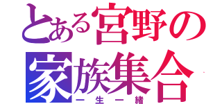 とある宮野の家族集合（一生一緒）