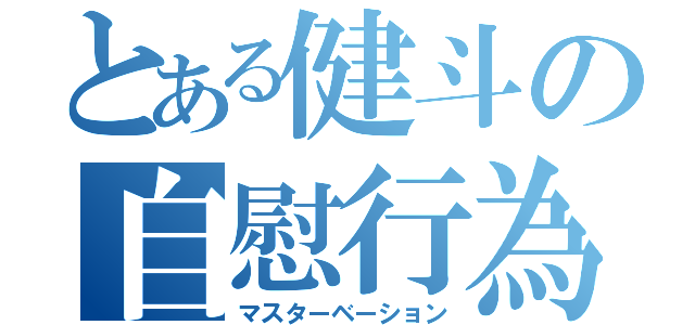 とある健斗の自慰行為（マスターベーション）