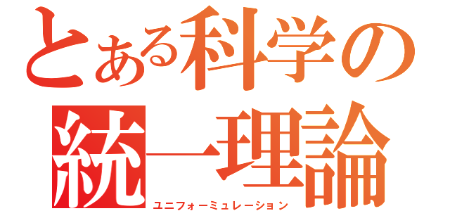 とある科学の統一理論（ユニフォーミュレーション）