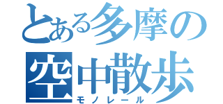 とある多摩の空中散歩（モノレール）