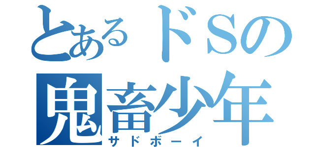 とあるドＳの鬼畜少年（サドボーイ）