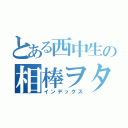 とある西中生の相棒ヲタク（インデックス）