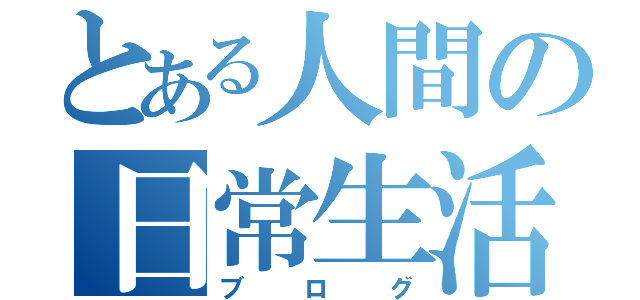 とある人間の日常生活（ブログ）