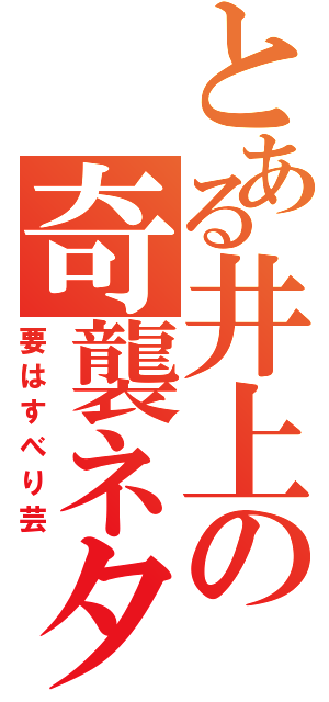 とある井上の奇襲ネタ（要はすべり芸）