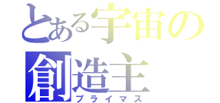 とある宇宙の創造主（プライマス）