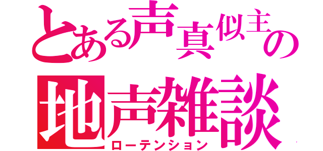 とある声真似主の地声雑談（ローテンション）