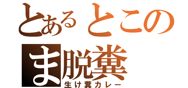 とあるとこのま脱糞（生け糞カレー）