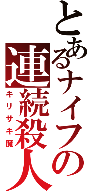 とあるナイフの連続殺人（キリサキ魔）