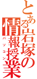 とある岩塚の情報授業（パソコン）