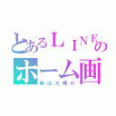 とあるＬＩＮＥのホーム画（岡山大輝の）