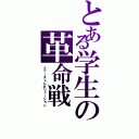 とある学生の革命戦（ファーストレボリューション）