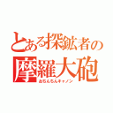 とある探鉱者の摩羅大砲（おちんちんキャノン）