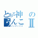 とある神のうんこⅡ（インデックス）