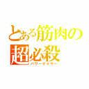 とある筋肉の超必殺（パワーゲイザー）