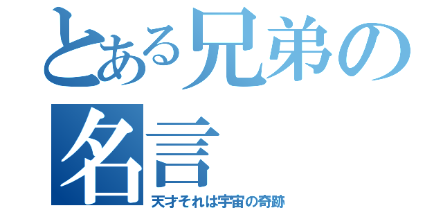 とある兄弟の名言（天才それは宇宙の奇跡）