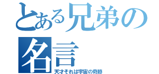 とある兄弟の名言（天才それは宇宙の奇跡）