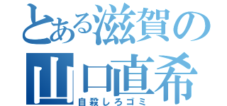 とある滋賀の山口直希（自殺しろゴミ）