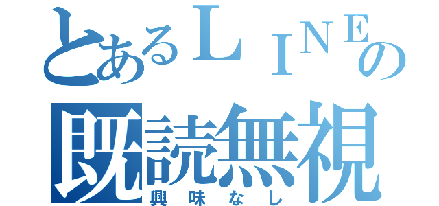 とあるＬＩＮＥの既読無視（興味なし）