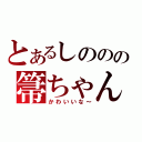 とあるしののの箒ちゃん（かわいいな～）