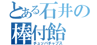 とある石井の棒付飴（チュッパチャプス）