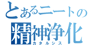 とあるニートの精神浄化（カタルシス）