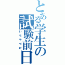 とある学生の試験前日（いちやづけ）