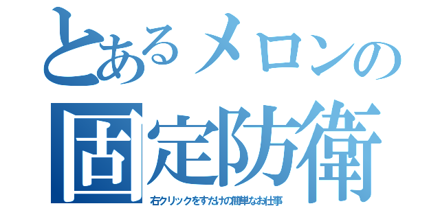 とあるメロンの固定防衛（右クリックをすだけの簡単なお仕事）