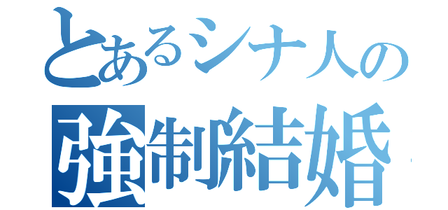 とあるシナ人の強制結婚（）