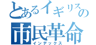 とあるイギリスの市民革命（インデックス）