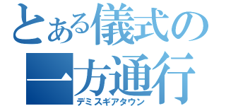 とある儀式の一方通行（デミスギアタウン）