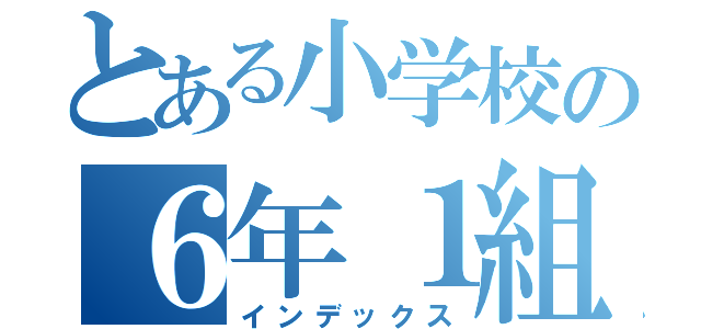 とある小学校の６年１組（インデックス）