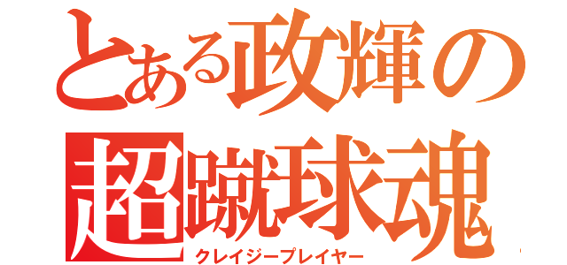 とある政輝の超蹴球魂（クレイジープレイヤー）